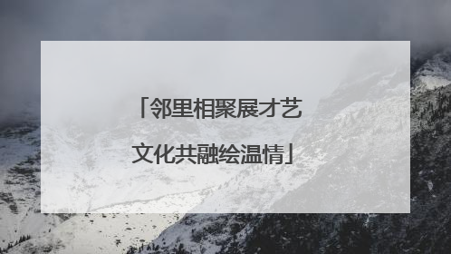 邻里相聚展才艺 文化共融绘温情