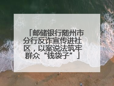 邮储银行随州市分行反诈宣传进社区，以案说法筑牢群众“钱袋子”