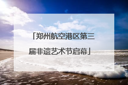 郑州航空港区第三届非遗艺术节启幕