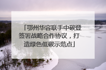 鄂州华容联手中碳登签署战略合作协议，打造绿色低碳示范点