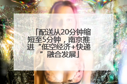 配送从20分钟缩短至5分钟，南京推进“低空经济+快递”融合发展
