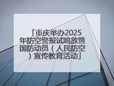 重庆举办2025年防空警报试鸣放暨国防动员（人民防空）宣传教育活动