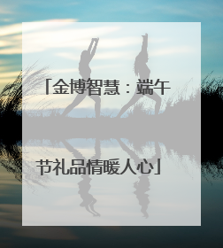 金博智慧：端午节礼品情暖人心