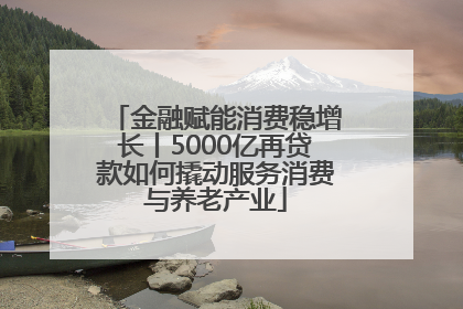 金融赋能消费稳增长丨5000亿再贷款如何撬动服务消费与养老产业