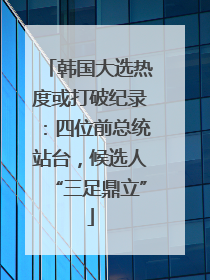 韩国大选热度或打破纪录：四位前总统站台，候选人“三足鼎立”