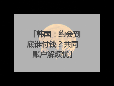 韩国：约会到底谁付钱？共同账户解烦忧