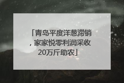 青岛平度洋葱滞销，家家悦零利润采收20万斤助农