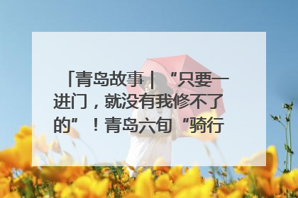 青岛故事｜“只要一进门，就没有我修不了的”！青岛六旬“骑行侠”有个隐藏身份，社区“全能维修工”