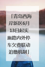 青岛西海岸新区6月13日起实施路内外停车欠费联动追缴机制