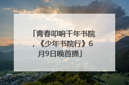 青春叩响千年书院，《少年书院行》6月9日晚首播