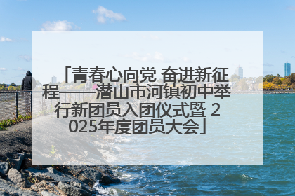 青春心向党 奋进新征程——潜山市河镇初中举行新团员入团仪式暨 2025年度团员大会