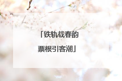 铁轨载春韵 票根引客潮