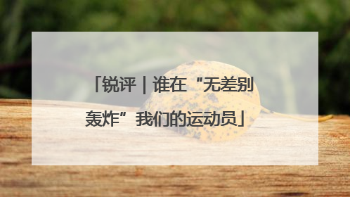 锐评｜谁在“无差别轰炸”我们的运动员