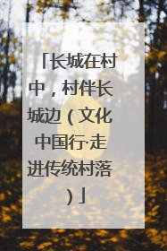 长城在村中，村伴长城边（文化中国行·走进传统村落）