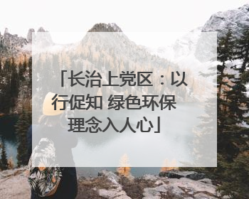 长治上党区：以行促知 绿色环保理念入人心
