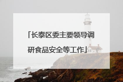 长泰区委主要领导调研食品安全等工作