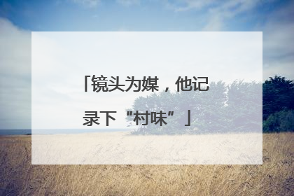 镜头为媒，他记录下“村味”