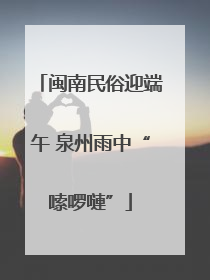 闽南民俗迎端午 泉州雨中“嗦啰嗹”