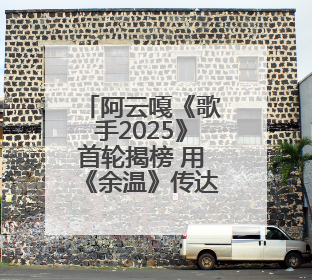 阿云嘎《歌手2025》首轮揭榜 用《余温》传达初心与热爱