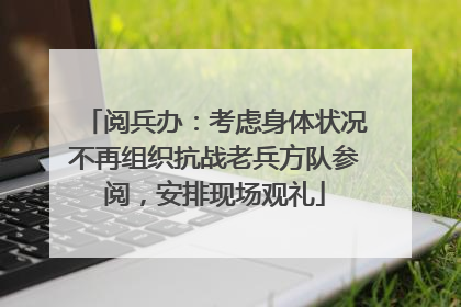 阅兵办：考虑身体状况不再组织抗战老兵方队参阅，安排现场观礼