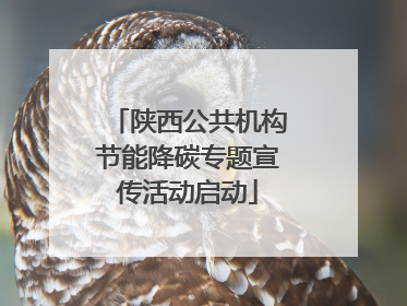 陕西公共机构节能降碳专题宣传活动启动