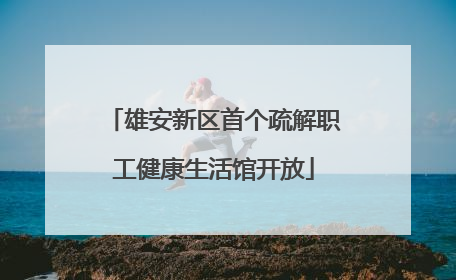 雄安新区首个疏解职工健康生活馆开放