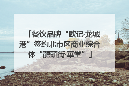 餐饮品牌“欧记·龙城港”签约北市区商业综合体“龍頭街·華堂”