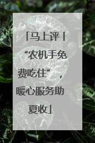 马上评丨“农机手免费吃住”，暖心服务助夏收