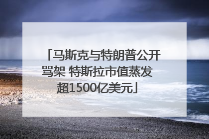 马斯克与特朗普公开骂架 特斯拉市值蒸发超1500亿美元