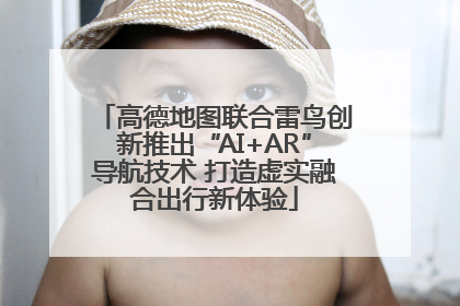 高德地图联合雷鸟创新推出“AI+AR”导航技术 打造虚实融合出行新体验