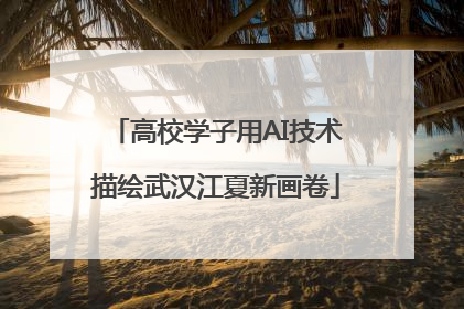 高校学子用AI技术描绘武汉江夏新画卷
