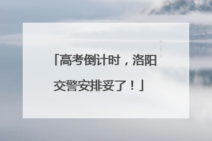 高考倒计时，洛阳交警安排妥了！