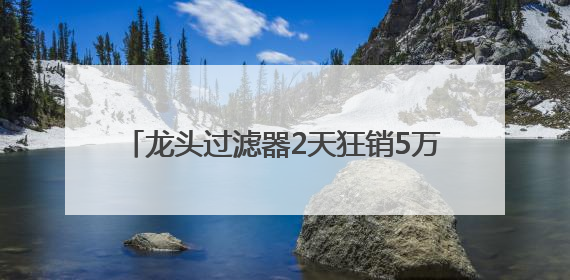 龙头过滤器2天狂销5万件 京东京喜自营618刷新余姚产业带出货纪录