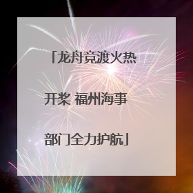 龙舟竞渡火热开桨 福州海事部门全力护航
