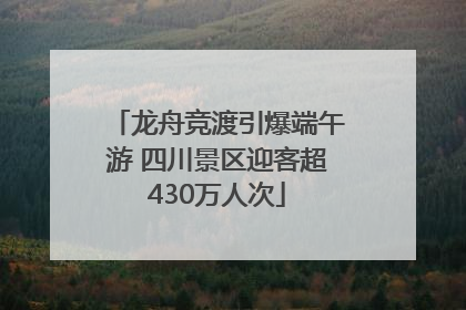 龙舟竞渡引爆端午游 四川景区迎客超430万人次