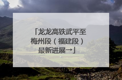 龙龙高铁武平至梅州段（福建段）最新进展→