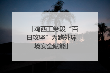 鸡西工务段“百日攻坚”为路外环境安全赋能