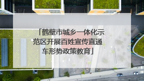 鹤壁市城乡一体化示范区开展百姓宣传直通车形势政策教育