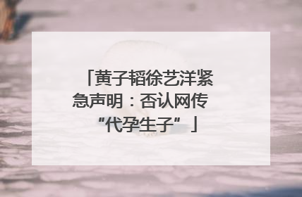 黄子韬徐艺洋紧急声明：否认网传 “代孕生子”