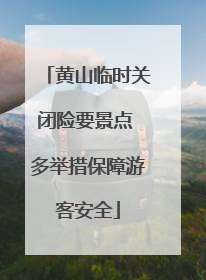 黄山临时关闭险要景点 多举措保障游客安全