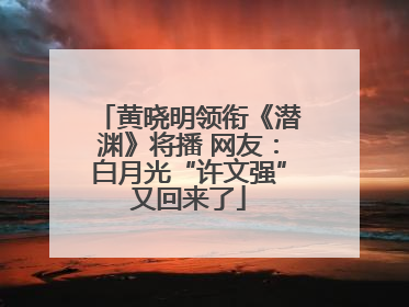 黄晓明领衔《潜渊》将播 网友：白月光“许文强”又回来了