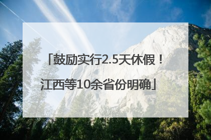 鼓励实行2.5天休假！江西等10余省份明确