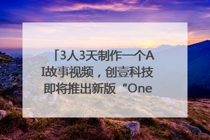 3人3天制作一个AI故事视频，创壹科技即将推出新版“OneStory”平台