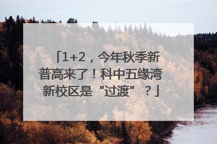 1+2，今年秋季新普高来了！科中五缘湾新校区是“过渡”？