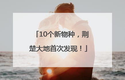 10个新物种，荆楚大地首次发现！