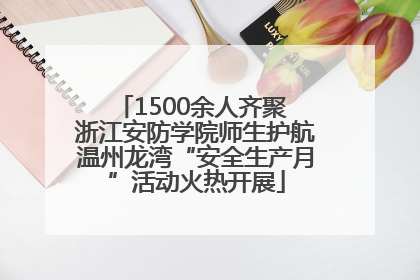 1500余人齐聚 浙江安防学院师生护航温州龙湾“安全生产月”活动火热开展