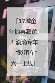 17城童年惊喜派送！滴滴专车“彩蛋车”六一上线