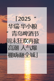 2025“华瑞·华小粮”青岛啤酒节周末狂欢再掀高潮 人气爆棚嗨翻全城