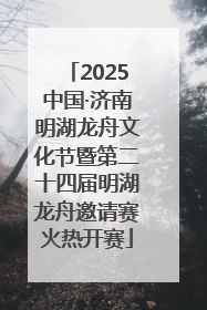 2025中国·济南明湖龙舟文化节暨第二十四届明湖龙舟邀请赛火热开赛