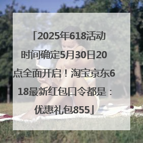 2025年618活动时间确定5月30日20点全面开启！淘宝京东618最新红包口令都是：优惠礼包855